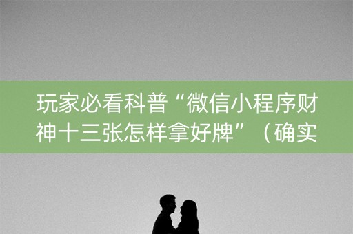 玩家必看科普“微信小程序财神十三张怎样拿好牌”（确实有插件吗)