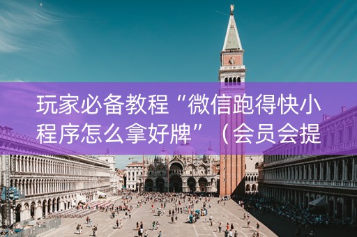 玩家必备教程“微信跑得快小程序怎么拿好牌”（会员会提高胜率吗)