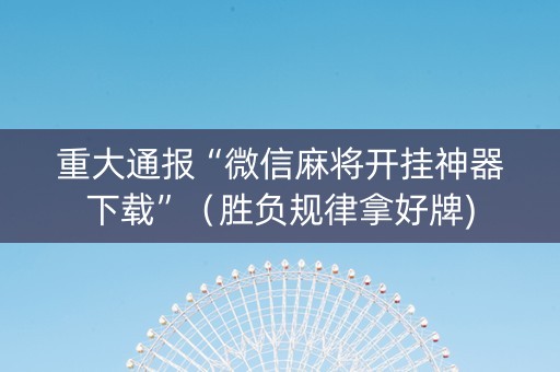 重大通报“微信麻将开挂神器下载”（胜负规律拿好牌)