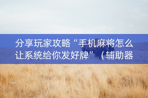 分享玩家攻略“手机麻将怎么让系统给你发好牌”（辅助器插件)
