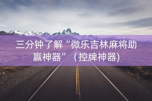 三分钟了解“微乐吉林麻将助赢神器”（控牌神器)