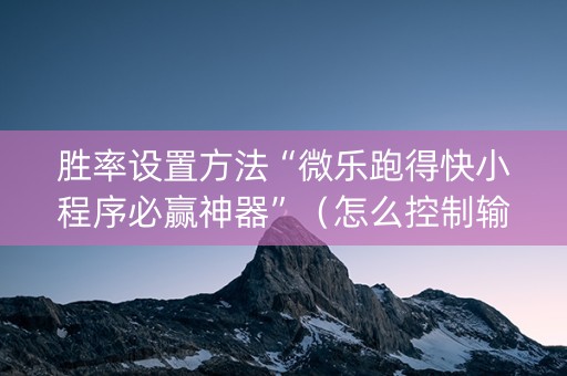 胜率设置方法“微乐跑得快小程序必赢神器”（怎么控制输赢)
