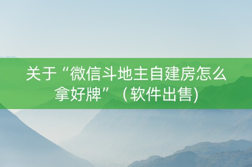 关于“微信斗地主自建房怎么拿好牌”（软件出售)