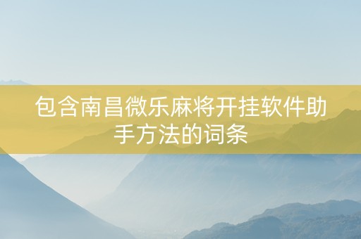 包含南昌微乐麻将开挂软件助手方法的词条