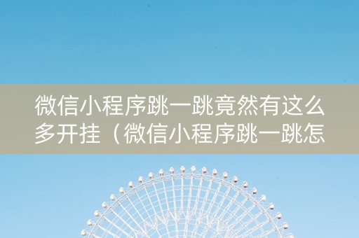 微信小程序跳一跳竟然有这么多开挂（微信小程序跳一跳怎么开挂?）