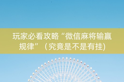 玩家必看攻略“微信麻将输赢规律”（究竟是不是有挂)