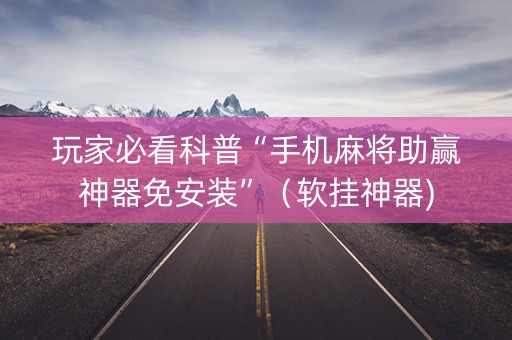 玩家必看科普“手机麻将助赢神器免安装”（软挂神器)