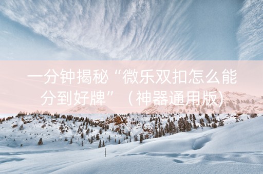 一分钟揭秘“微乐双扣怎么能分到好牌”（神器通用版)