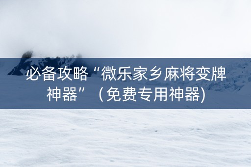 必备攻略“微乐家乡麻将变牌神器”（免费专用神器)