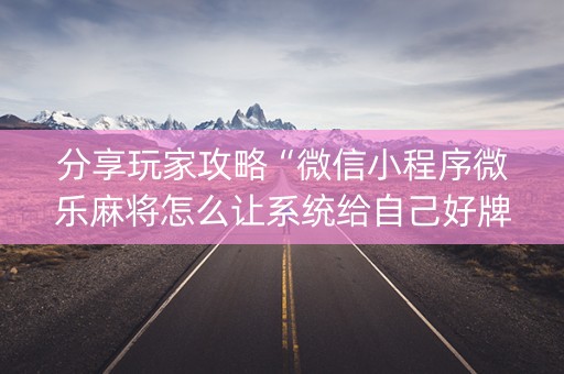 分享玩家攻略“微信小程序微乐麻将怎么让系统给自己好牌”（怎么设置才能赢)