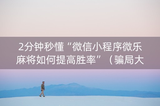 2分钟秒懂“微信小程序微乐麻将如何提高胜率”（骗局大揭秘)