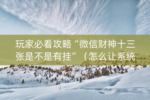 玩家必看攻略“微信财神十三张是不是有挂”（怎么让系统给自己好牌)