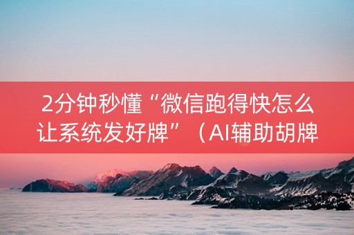 2分钟秒懂“微信跑得快怎么让系统发好牌”（AI辅助胡牌规则)