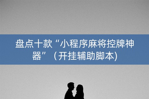 盘点十款“小程序麻将控牌神器”（开挂辅助脚本)