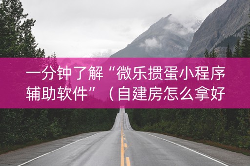 一分钟了解“微乐掼蛋小程序辅助软件”（自建房怎么拿好牌)