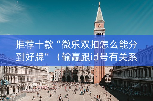 推荐十款“微乐双扣怎么能分到好牌”（输赢跟id号有关系吗)