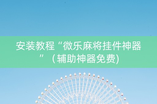 安装教程“微乐麻将挂件神器”（辅助神器免费)