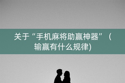 关于“手机麻将助赢神器”（输赢有什么规律)