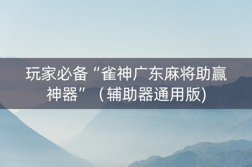 玩家必备“雀神广东麻将助赢神器”（辅助器通用版)