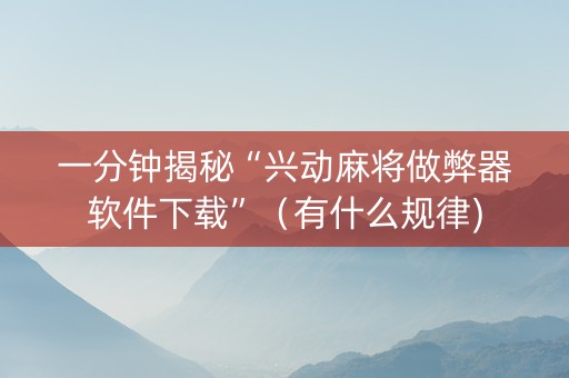 一分钟揭秘“兴动麻将做弊器软件下载”（有什么规律)