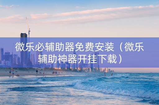 微乐必辅助器免费安装（微乐辅助神器开挂下载）