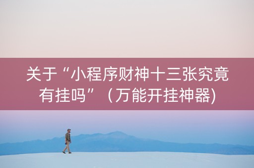 关于“小程序财神十三张究竟有挂吗”（万能开挂神器)