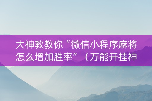 大神教教你“微信小程序麻将怎么增加胜率”（万能开挂神器)