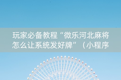 玩家必备教程“微乐河北麻将怎么让系统发好牌”（小程序怎么才会赢)