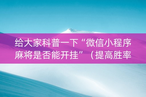 给大家科普一下“微信小程序麻将是否能开挂”（提高胜率软件)