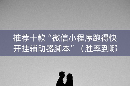 推荐十款“微信小程序跑得快开挂辅助器脚本”（胜率到哪调)