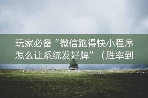 玩家必备“微信跑得快小程序怎么让系统发好牌”（胜率到哪调)