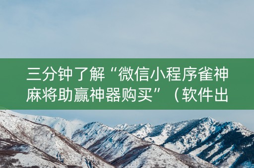 三分钟了解“微信小程序雀神麻将助赢神器购买”（软件出售)