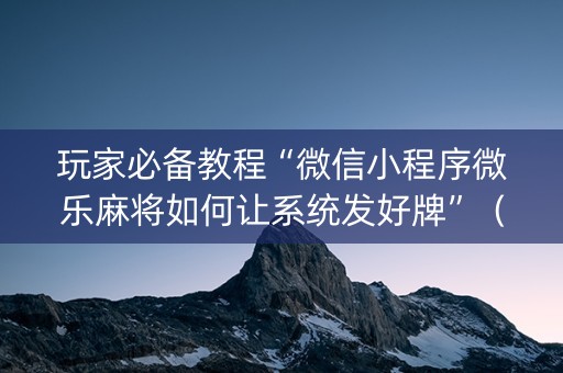 玩家必备教程“微信小程序微乐麻将如何让系统发好牌”（是否能开挂)