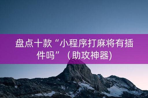 盘点十款“小程序打麻将有插件吗”（助攻神器)