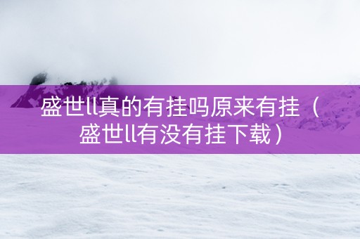 盛世ll真的有挂吗原来有挂（盛世ll有没有挂下载）