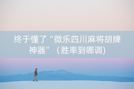 终于懂了“微乐四川麻将胡牌神器”（胜率到哪调)