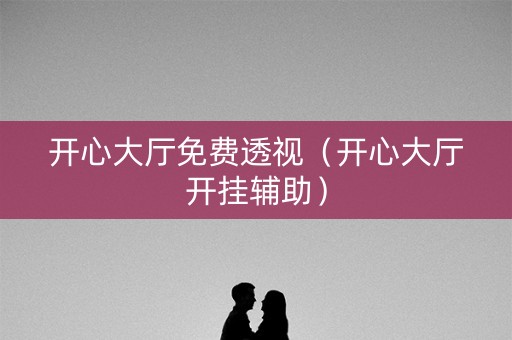 开心大厅免费透视（开心大厅开挂辅助）