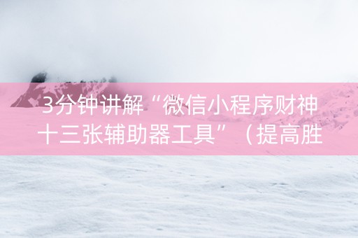 3分钟讲解“微信小程序财神十三张辅助器工具”（提高胜率软件)