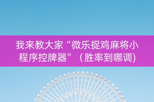 我来教大家“微乐捉鸡麻将小程序控牌器”（胜率到哪调)