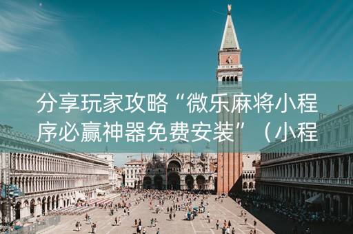 分享玩家攻略“微乐麻将小程序必赢神器免费安装”（小程序怎么才会赢)