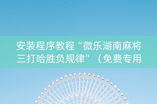 安装程序教程“微乐湖南麻将三打哈胜负规律”（免费专用神器)