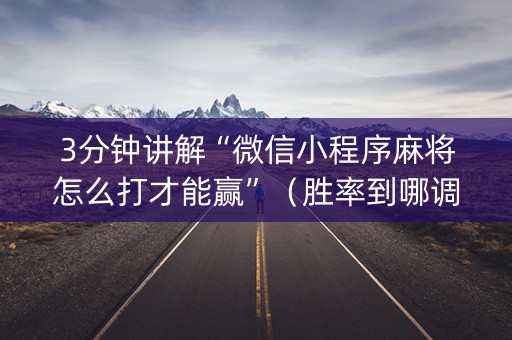 3分钟讲解“微信小程序麻将怎么打才能赢”（胜率到哪调)
