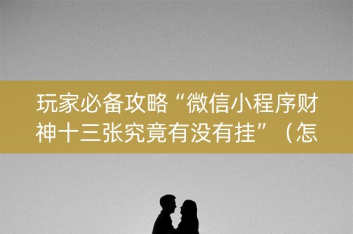 玩家必备攻略“微信小程序财神十三张究竟有没有挂”（怎么能让牌好一点)