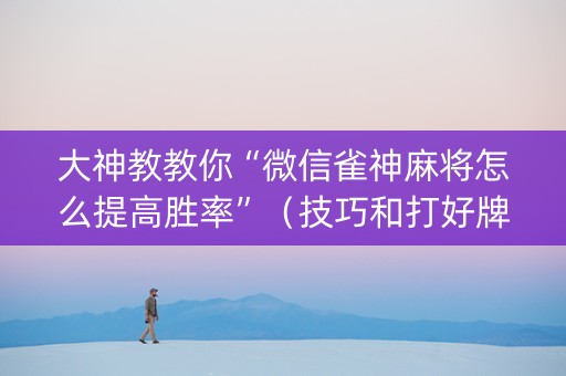 大神教教你“微信雀神麻将怎么提高胜率”（技巧和打好牌方法)
