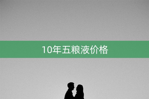 10年五粮液价格