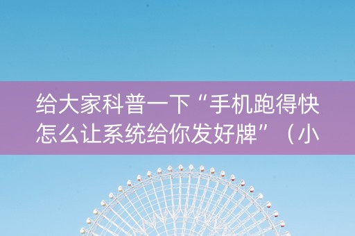 给大家科普一下“手机跑得快怎么让系统给你发好牌”（小程序辅助软件)