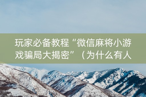 玩家必备教程“微信麻将小游戏骗局大揭密”（为什么有人一直赢)