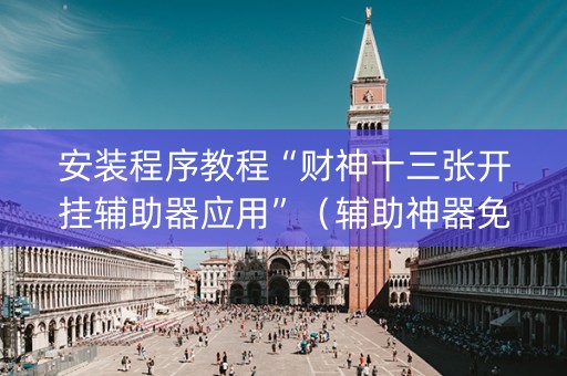 安装程序教程“财神十三张开挂辅助器应用”（辅助神器免费)