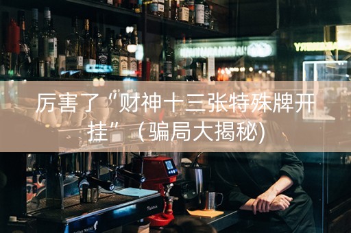厉害了“财神十三张特殊牌开挂”（骗局大揭秘)