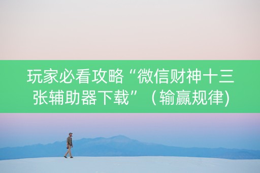 玩家必看攻略“微信财神十三张辅助器下载”（输赢规律)